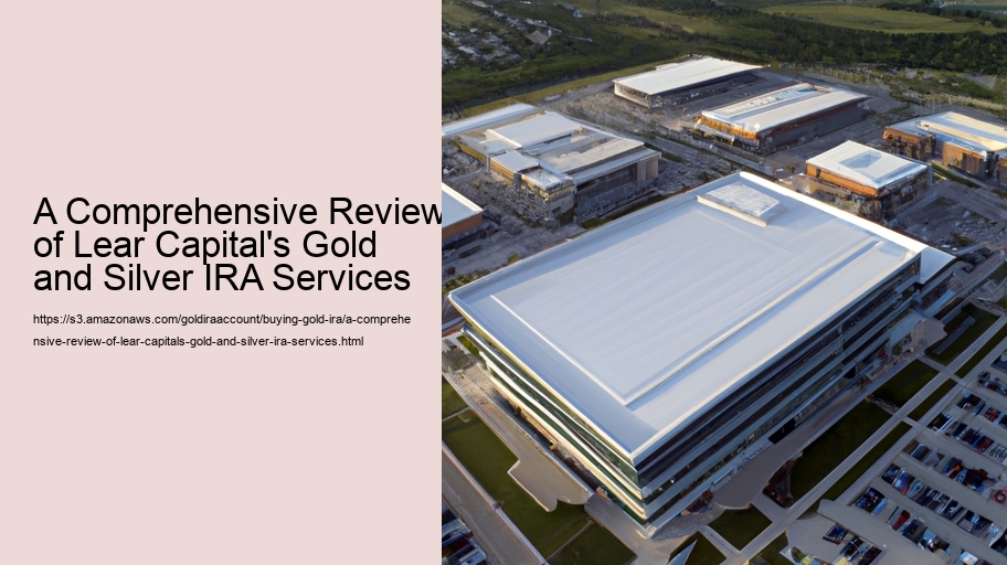 A Comprehensive Review of Lear Capital's Gold and Silver IRA Services
