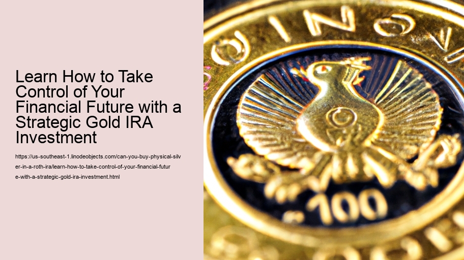 Learn How to Take Control of Your Financial Future with a Strategic Gold IRA Investment