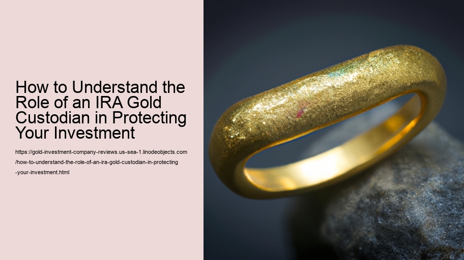 How to Understand the Role of an IRA Gold Custodian in Protecting Your Investment
