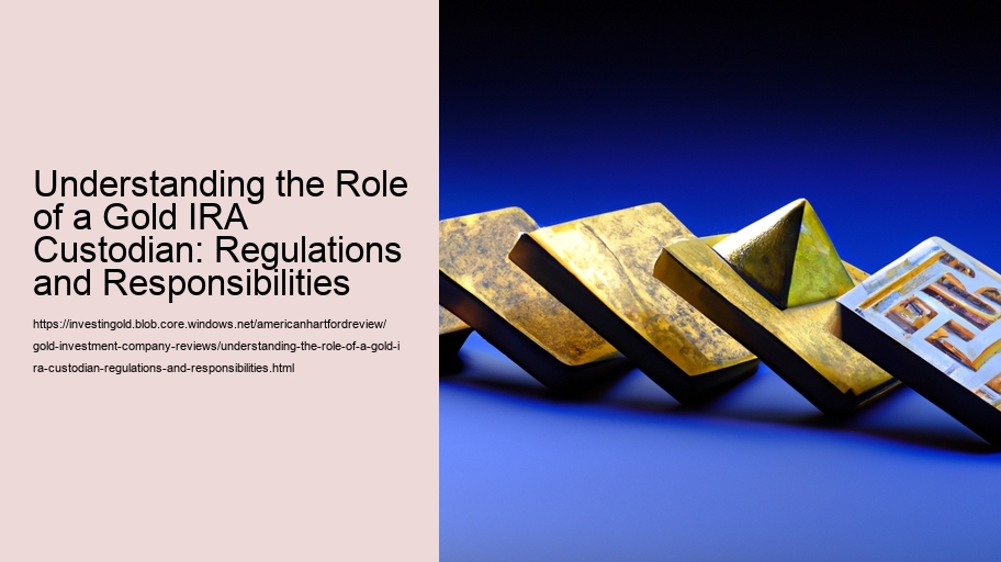 Understanding the Role of a Gold IRA Custodian: Regulations and Responsibilities