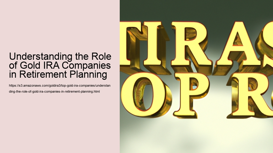 Understanding the Role of Gold IRA Companies in Retirement Planning