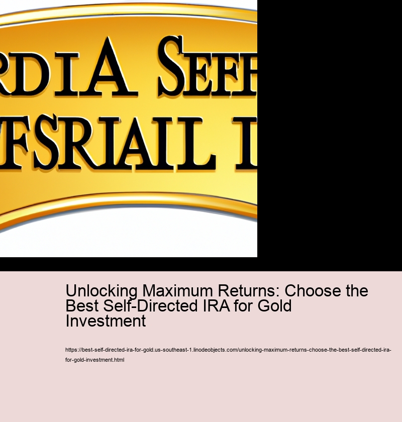 Unlocking Maximum Returns: Choose the Best Self-Directed IRA for Gold Investment 