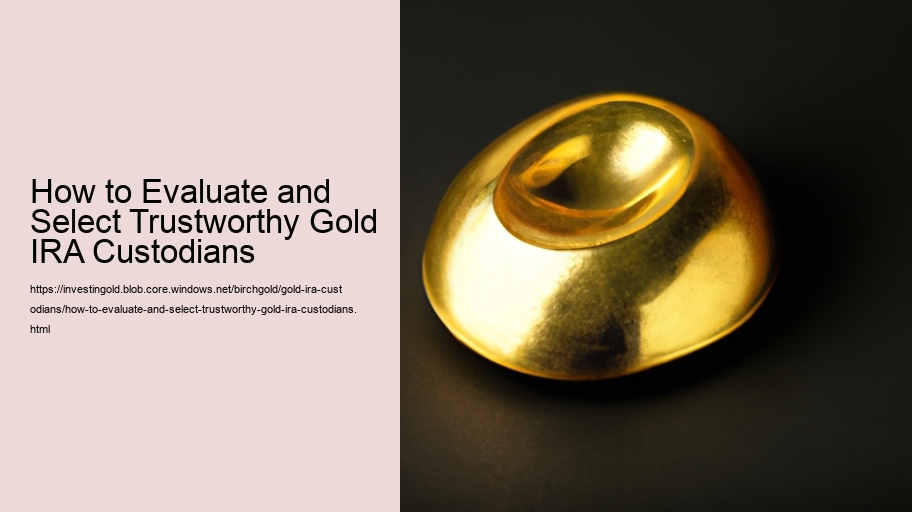 How to Evaluate and Select Trustworthy Gold IRA Custodians