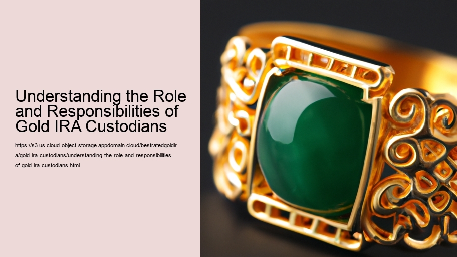 Understanding the Role and Responsibilities of Gold IRA Custodians