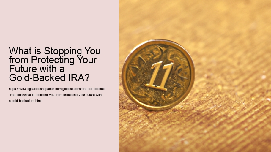 What is Stopping You from Protecting Your Future with a Gold-Backed IRA?