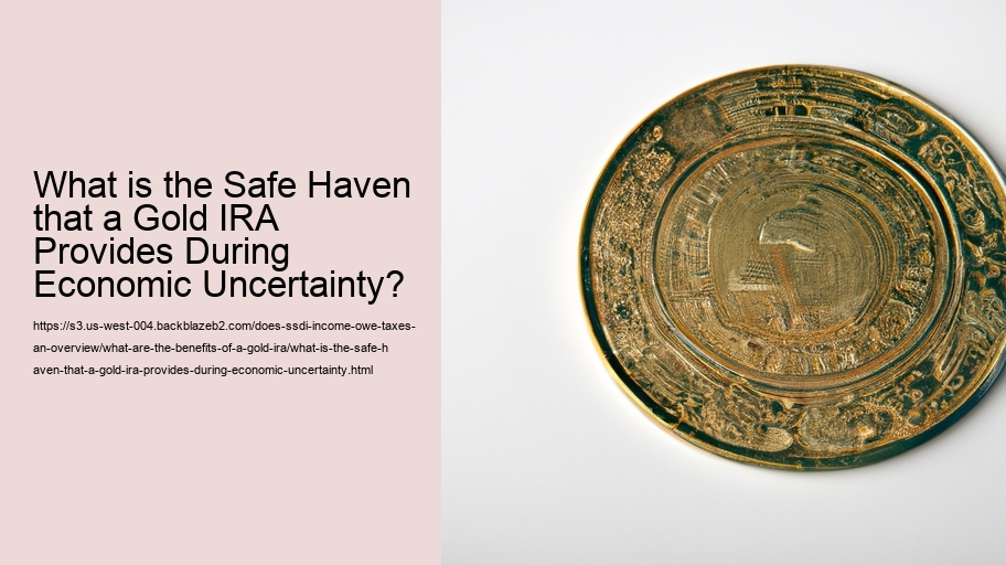 What is the Safe Haven that a Gold IRA Provides During Economic Uncertainty? 
