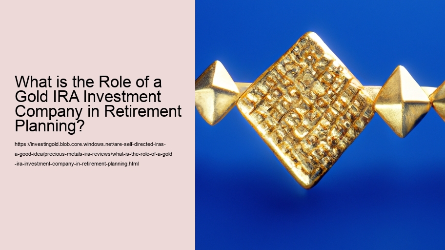 What is the Role of a Gold IRA Investment Company in Retirement Planning?