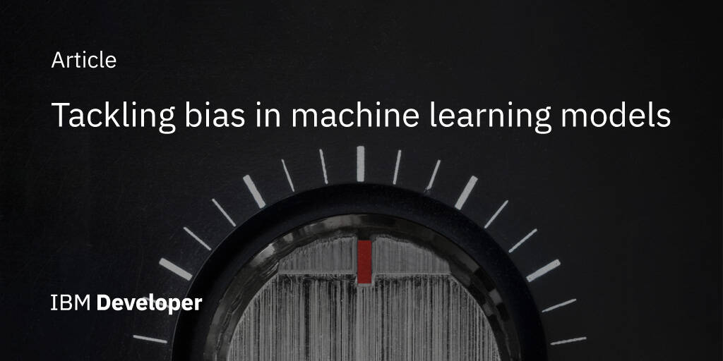 Tackling Bias In Machine Learning Models - IBM Developer