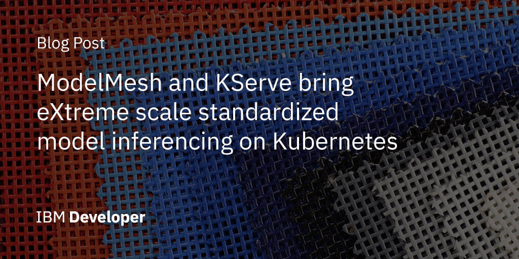 ModelMesh and KServe deliver eXtreme scale standardized mannequin inferencing on Kubernetes – IBM Developer