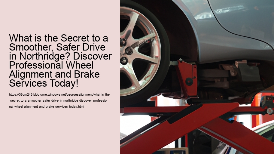 What is the Secret to a Smoother, Safer Drive in Northridge? Discover Professional Wheel Alignment and Brake Services Today!