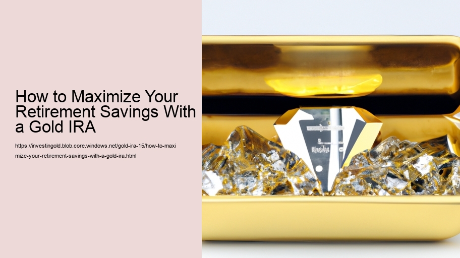 How to Maximize Your Retirement Savings With a Gold IRA 