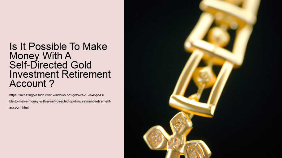 Is It Possible To Make Money With A Self-Directed Gold Investment Retirement Account ?