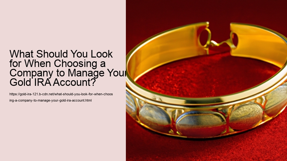 What Should You Look for When Choosing a Company to Manage Your Gold IRA Account? 