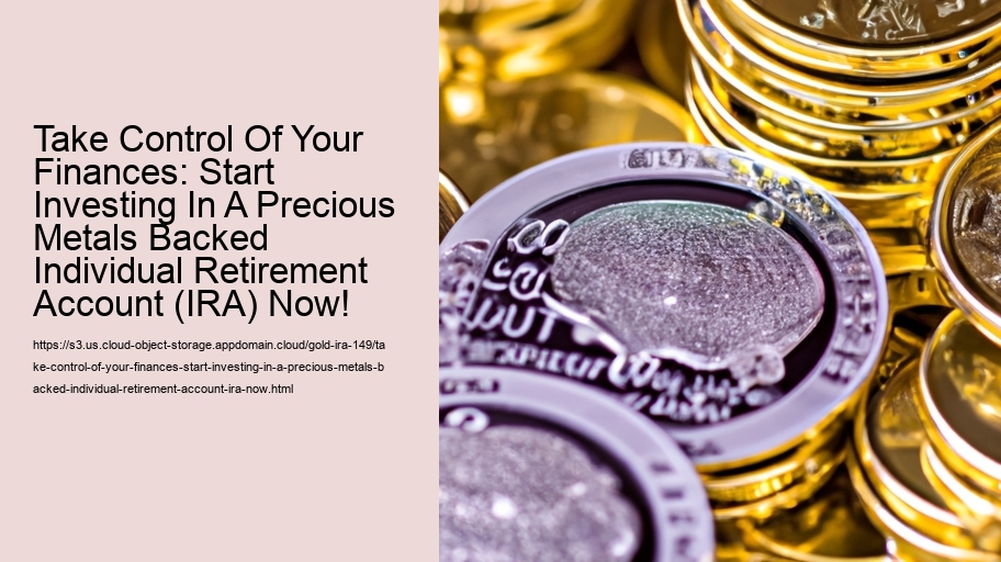 Take Control Of Your Finances: Start Investing In A Precious Metals Backed Individual Retirement Account (IRA) Now!  