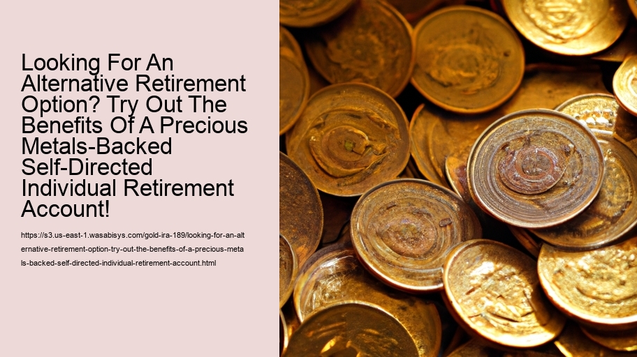 Looking For An Alternative Retirement Option? Try Out The Benefits Of A Precious Metals-Backed Self-Directed Individual Retirement Account!