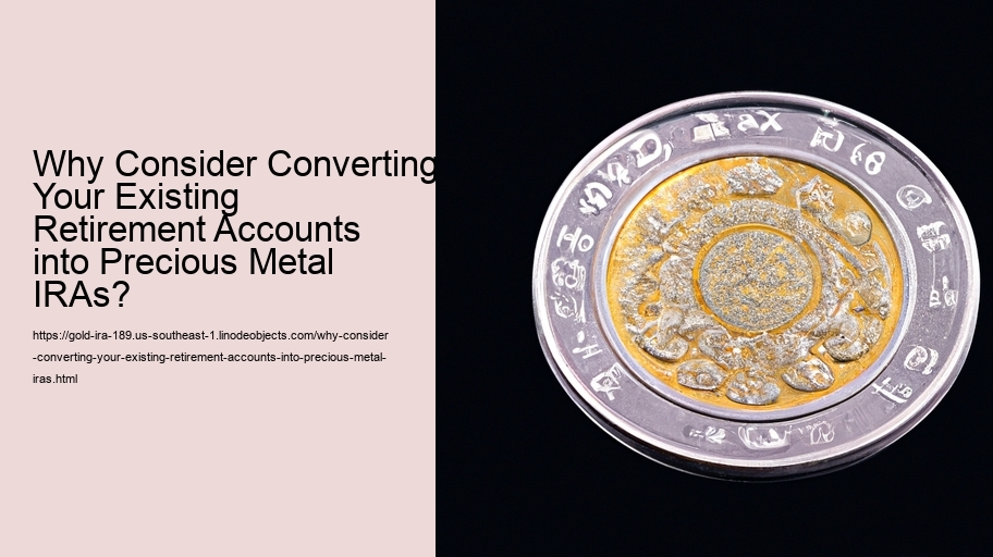 Why Consider Converting Your Existing Retirement Accounts into Precious Metal IRAs?  