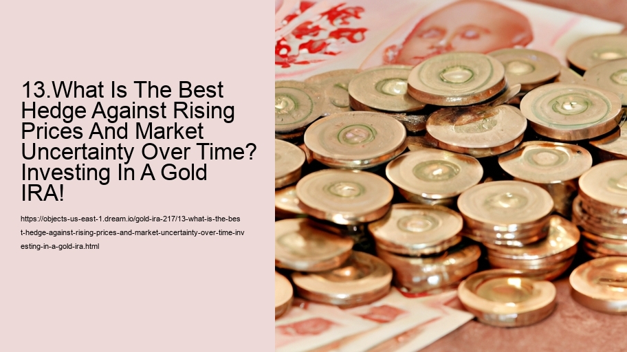 13.What Is The Best Hedge Against Rising Prices And Market Uncertainty Over Time? Investing In A Gold IRA!  13.What Is The Best Hedge Against Rising Prices And Market Uncertainty Over Time? Investing In A Gold IRA!