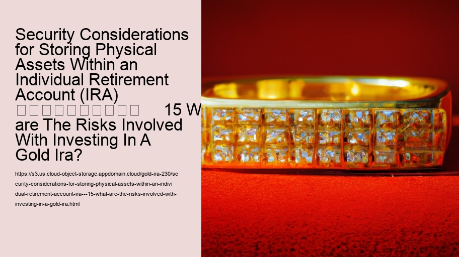Security Considerations for Storing Physical Assets Within an Individual Retirement Account (IRA)   										     15 What are The Risks Involved With Investing In A Gold Ira?