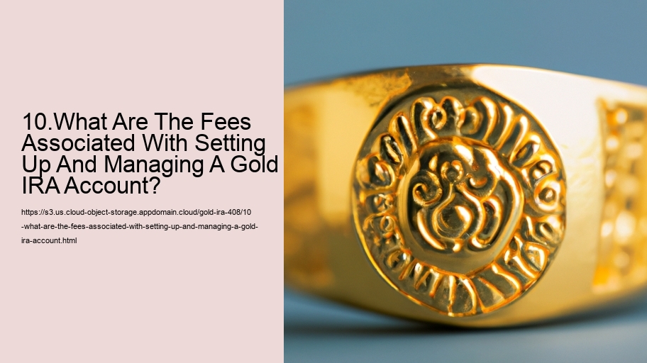 10.What Are The Fees Associated With Setting Up And Managing A Gold IRA Account?
