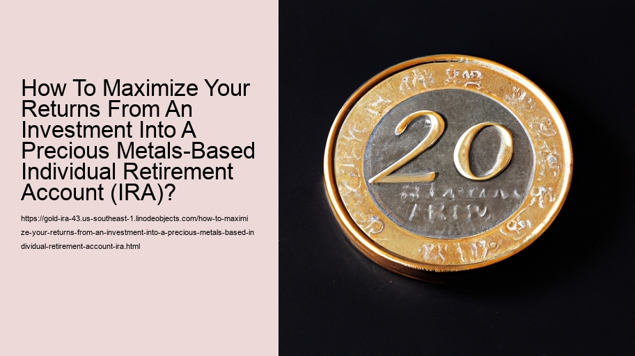 How To Maximize Your Returns From An Investment Into A Precious Metals-Based Individual Retirement Account (IRA)?