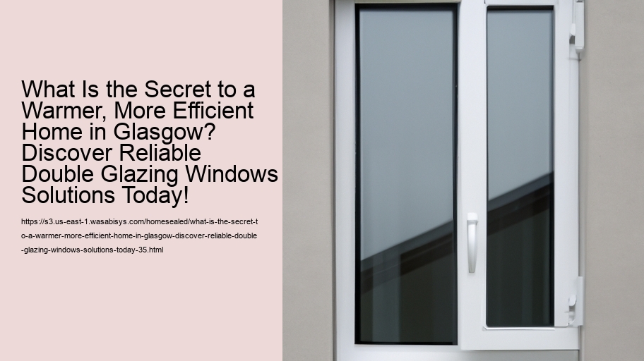 What Is the Secret to a Warmer, More Efficient Home in Glasgow? Discover Reliable Double Glazing Windows Solutions Today!