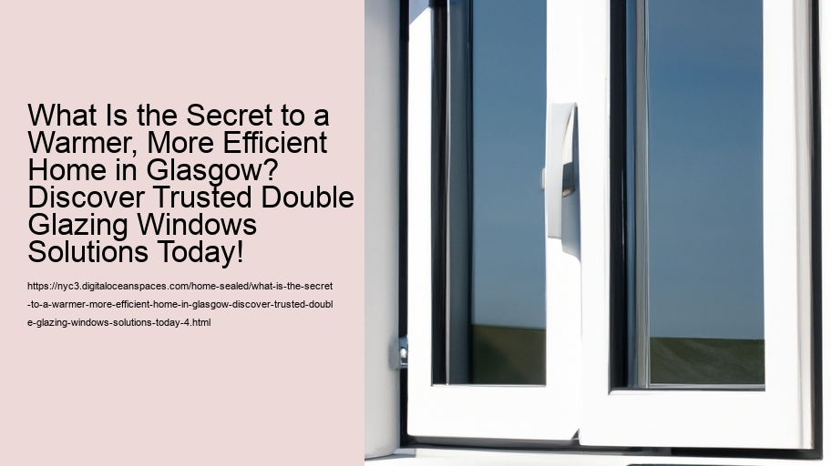 What Is the Secret to a Warmer, More Efficient Home in Glasgow? Discover Trusted Double Glazing Windows Solutions Today!