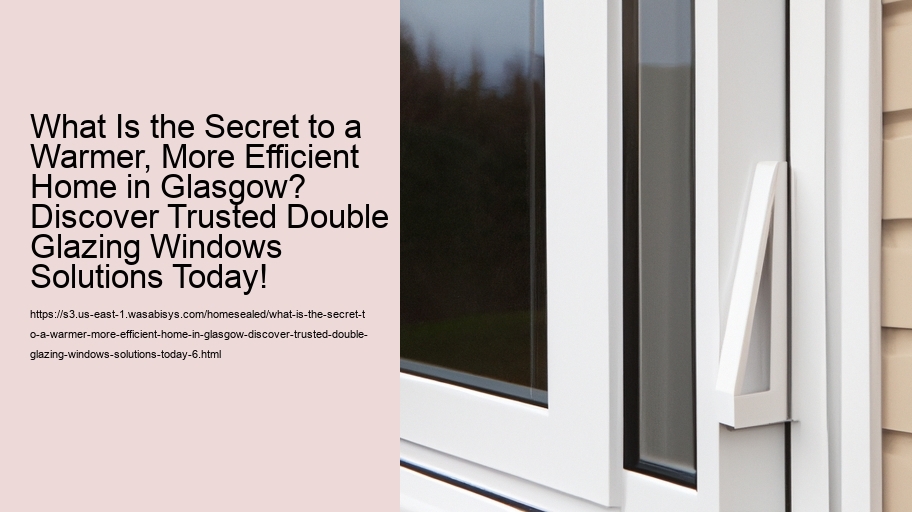 What Is the Secret to a Warmer, More Efficient Home in Glasgow? Discover Trusted Double Glazing Windows Solutions Today!