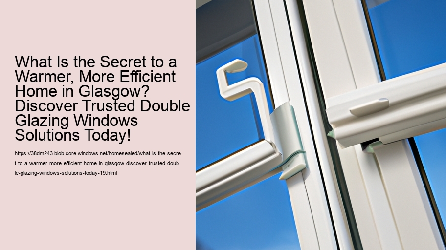 What Is the Secret to a Warmer, More Efficient Home in Glasgow? Discover Trusted Double Glazing Windows Solutions Today!