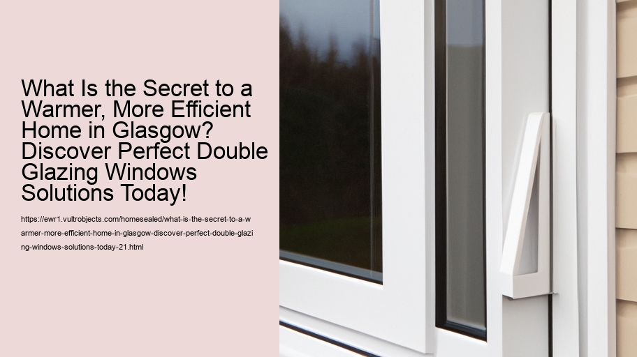 What Is the Secret to a Warmer, More Efficient Home in Glasgow? Discover Perfect Double Glazing Windows Solutions Today!