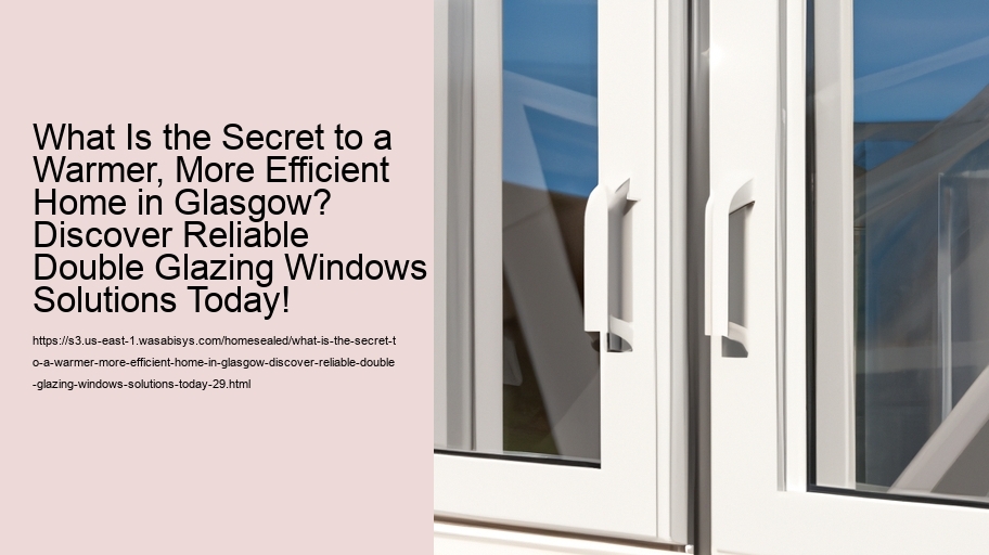 What Is the Secret to a Warmer, More Efficient Home in Glasgow? Discover Reliable Double Glazing Windows Solutions Today!