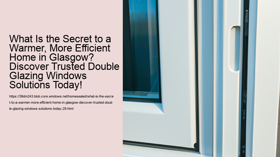 What Is the Secret to a Warmer, More Efficient Home in Glasgow? Discover Trusted Double Glazing Windows Solutions Today!