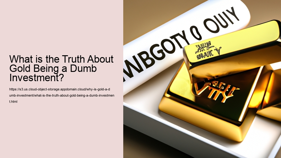 What is the Truth About Gold Being a Dumb Investment? 